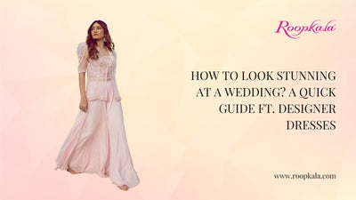 How To Look Stunning at A Wedding? A Quick Guide Ft. Designer Dresses
