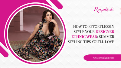 How to Effortlessly Style Your Designer Ethnic Wear: Summer Styling Tips You’ll Love