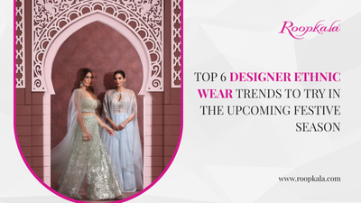 Top 6 Designer Ethnic Wear Trends to Try in the Upcoming Festive Season