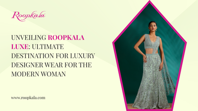 Unveiling Roopkala Luxe: Ultimate Destination for Luxury Designer Wear for the Modern Woman